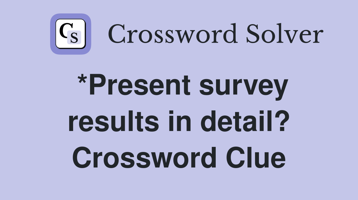 *Present survey results in detail? Crossword Clue Answers Crossword